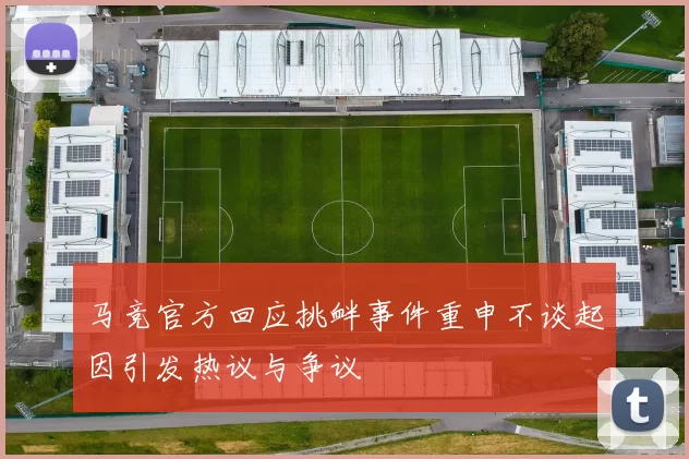 马竞官方回应挑衅事件重申不谈起因引发热议与争议