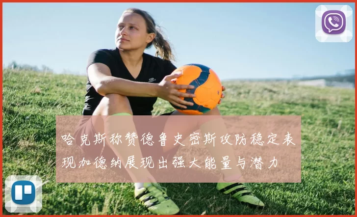 哈克斯称赞德鲁史密斯攻防稳定表现加德纳展现出强大能量与潜力