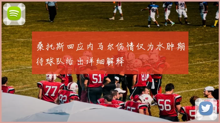 桑托斯回应内马尔伤情仅为水肿期待球队给出详细解释