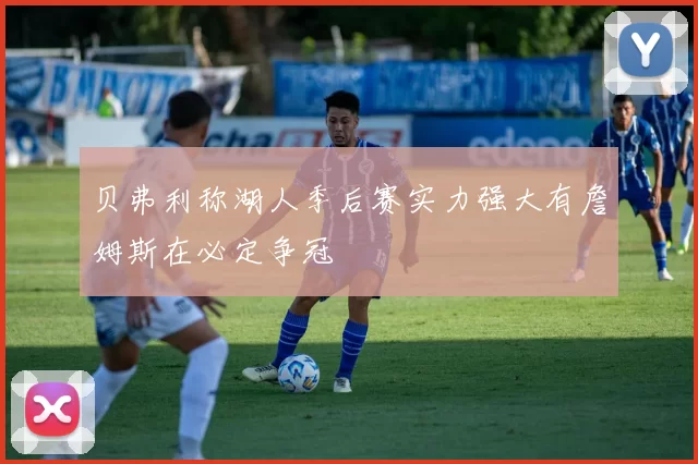 贝弗利称湖人季后赛实力强大有詹姆斯在必定争冠
