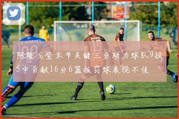 阿隆戈登末节关键三分助力球队9投5中贡献16分6篮板罚球表现不佳