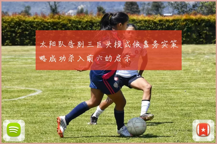 太阳队告别三巨头模式依靠务实策略成功杀入前六的启示