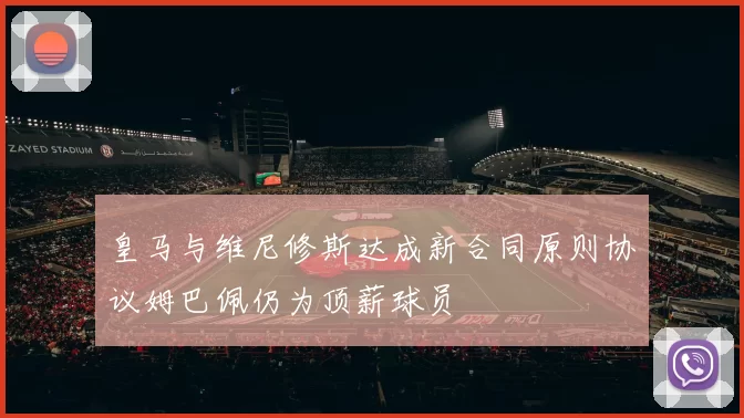 皇马与维尼修斯达成新合同原则协议姆巴佩仍为顶薪球员