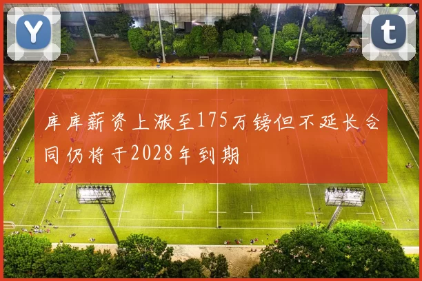 库库薪资上涨至175万镑但不延长合同仍将于2028年到期