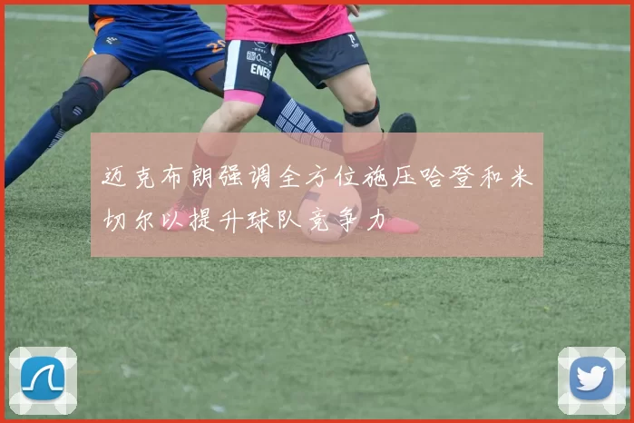 迈克布朗强调全方位施压哈登和米切尔以提升球队竞争力